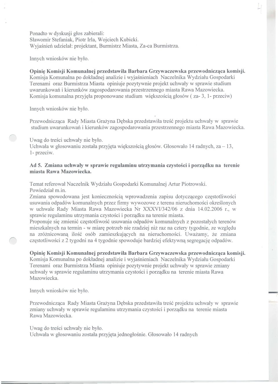 Komisja Komuna1na po dokladnej analizie i wyjasnieniach Naczelnika Wydzialu Gospodarki Terenami oraz Burmistrza Miasta opiniuje pozytywnie projekt uchwaly w sprawie studium uwarunkowan i kierunk6w