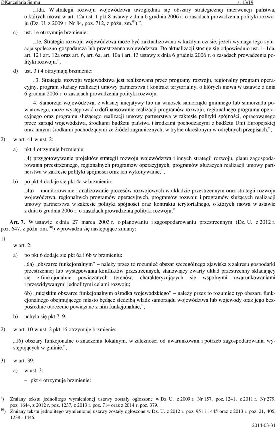 Strategia rozwoju województwa może być zaktualizowana w każdym czasie, jeżeli wymaga tego sytuacja społeczno-gospodarcza lub przestrzenna województwa. Do aktualizacji stosuje się odpowiednio ust.