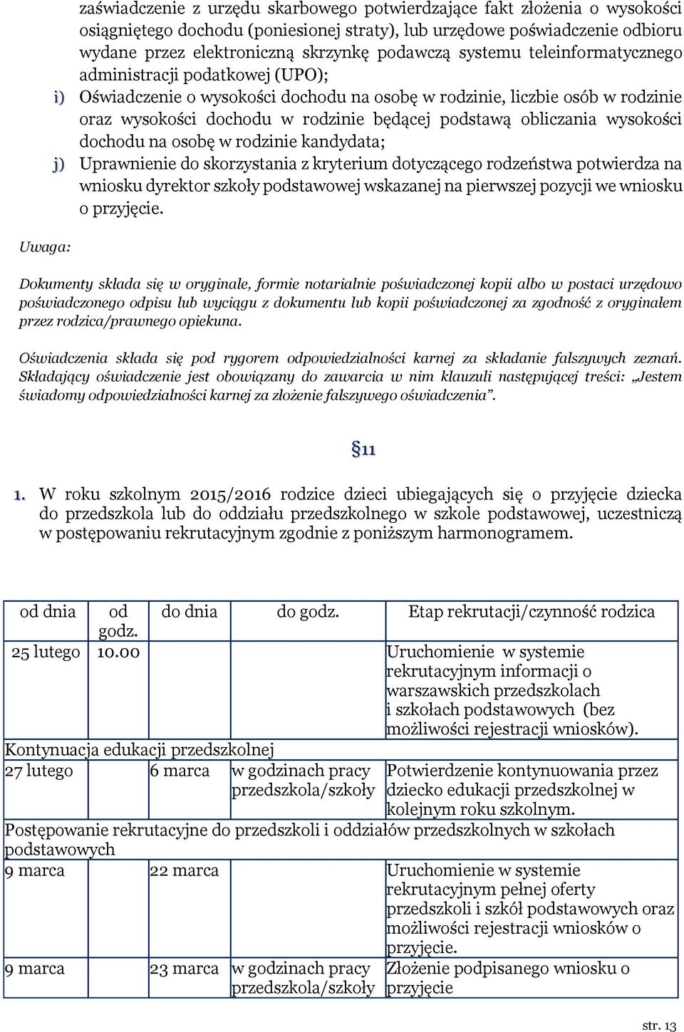 podstawą obliczania wysokości dochodu na osobę w rodzinie kandydata; j) Uprawnienie do skorzystania z kryterium dotyczącego rodzeństwa potwierdza na wniosku dyrektor szkoły podstawowej wskazanej na
