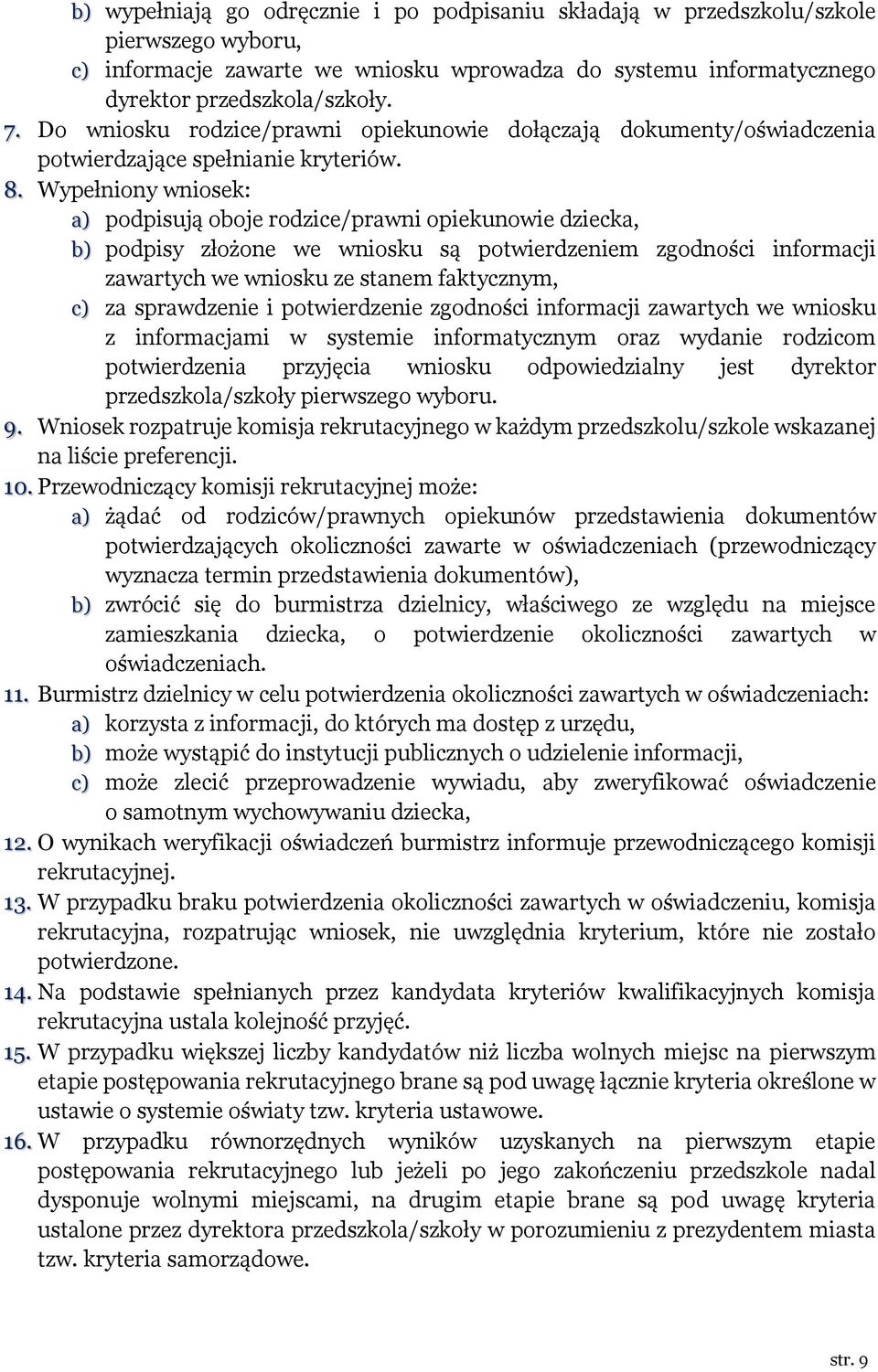 Wypełniony wniosek: a) podpisują oboje rodzice/prawni opiekunowie dziecka, b) podpisy złożone we wniosku są potwierdzeniem zgodności informacji zawartych we wniosku ze stanem faktycznym, c) za