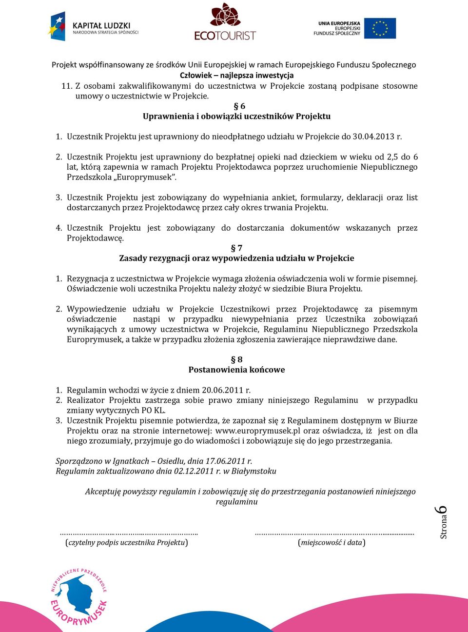 Uczestnik Projektu jest uprawniony do bezpłatnej opieki nad dzieckiem w wieku od 2,5 do 6 lat, którą zapewnia w ramach Projektu Projektodawca poprzez uruchomienie Niepublicznego Przedszkola