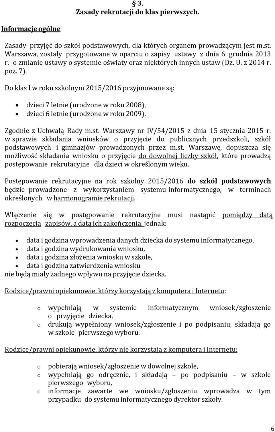 Do klas I w roku szkolnym 2015/2016 przyjmowane są: dzieci 7 letnie (urodzone w roku 2008), dzieci 6 letnie (urodzone w roku 2009). Zgodnie z Uchwałą Rady m.st.