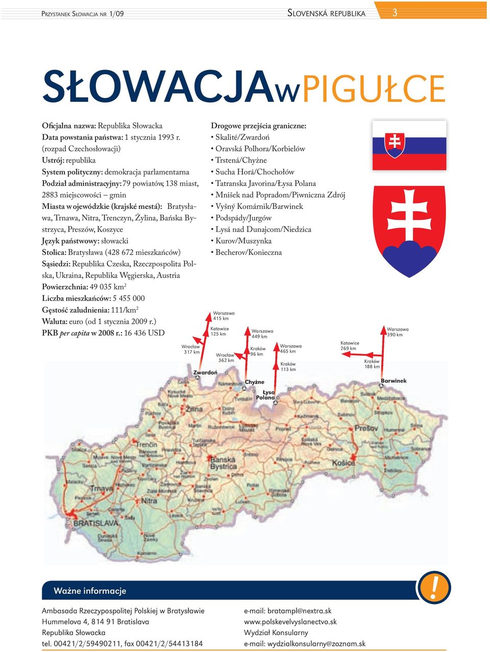 Bratysława, Trnawa, Nitra, Trenczyn, Żylina, Bańska Bystrzyca, Preszów, Koszyce Język państwowy: słowacki Stolica: Bratysława (428 672 mieszkańców) Sąsiedzi: Republika Czeska, Rzeczpospolita Polska,