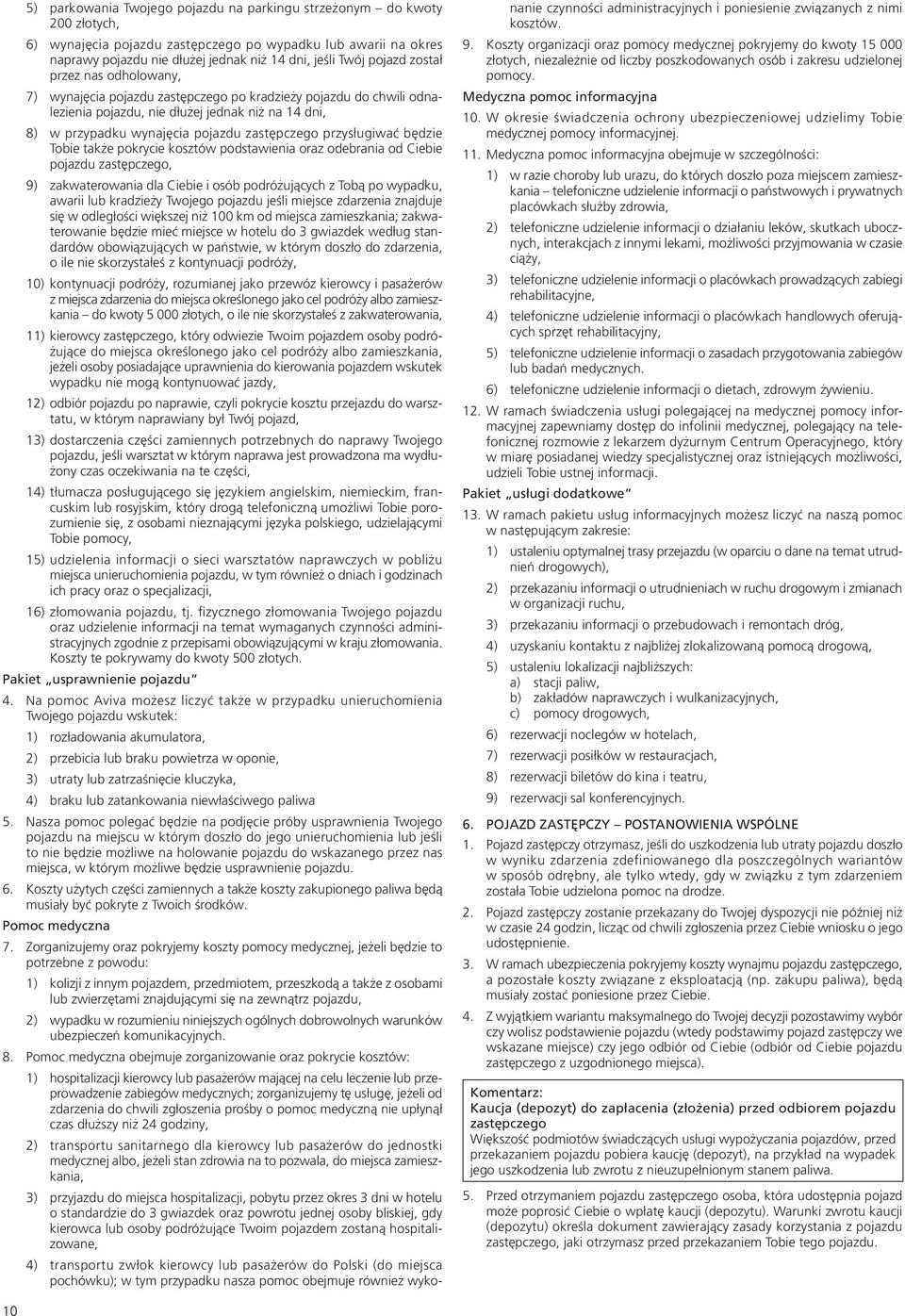 przysługiwać będzie Tobie także pokrycie kosztów podstawienia oraz odebrania od Ciebie pojazdu zastępczego, 9) zakwaterowania dla Ciebie i osób podróżujących z Tobą po wypadku, awarii lub kradzieży