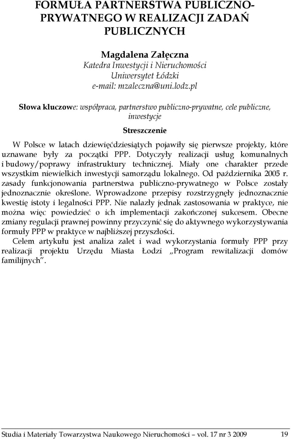 początki PPP. Dotyczyły realizacji usług komunalnych i budowy/poprawy infrastruktury technicznej. Miały one charakter przede wszystkim niewielkich inwestycji samorządu lokalnego.