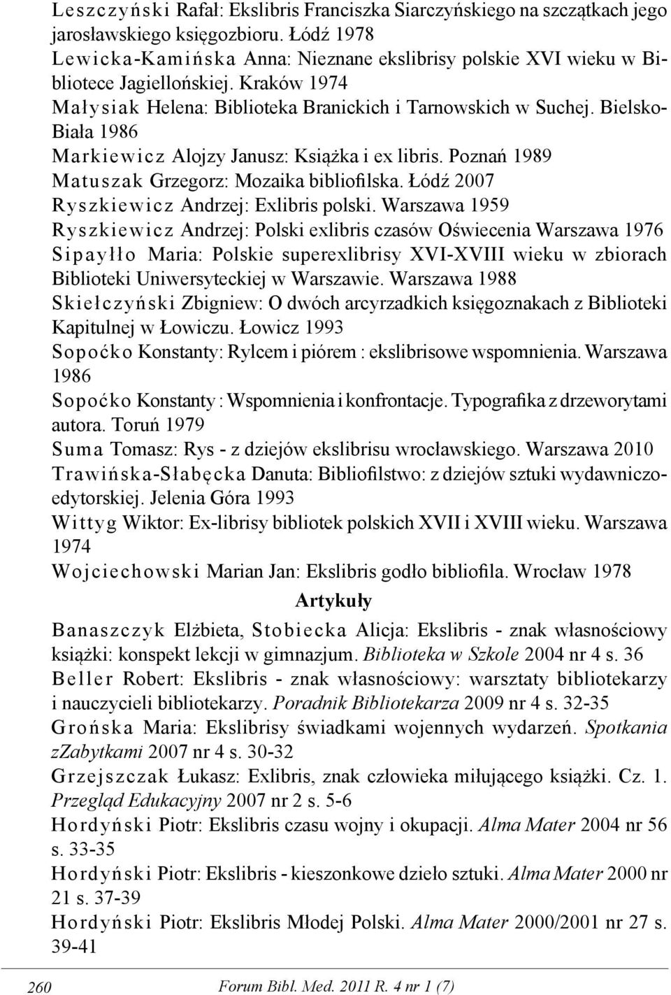 Bielsko- Biała 1986 Markiewicz Alojzy Janusz: Książka i ex libris. Poznań 1989 Matuszak Grzegorz: Mozaika bibliofilska. Łódź 2007 Ryszkiewicz Andrzej: Exlibris polski.