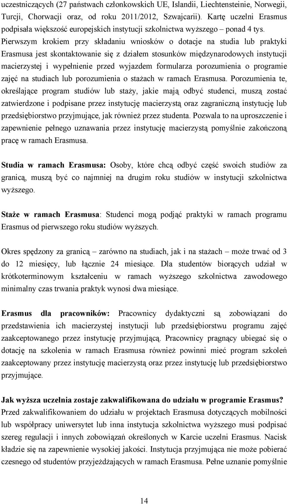 Pierwszym krokiem przy składaniu wniosków o dotacje na studia lub praktyki Erasmusa jest skontaktowanie się z działem stosunków międzynarodowych instytucji macierzystej i wypełnienie przed wyjazdem