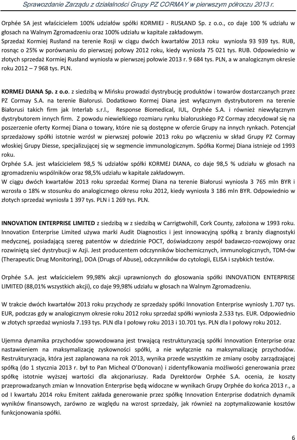 9 684 tys. PLN, a w analogicznym okresie roku 2012 7 968 tys. PLN. KORMEJ DIANA Sp. z o.o. z siedzibą w Mińsku prowadzi dystrybucję produktów i towarów dostarczanych przez PZ Cormay S.A. na terenie Białorusi.