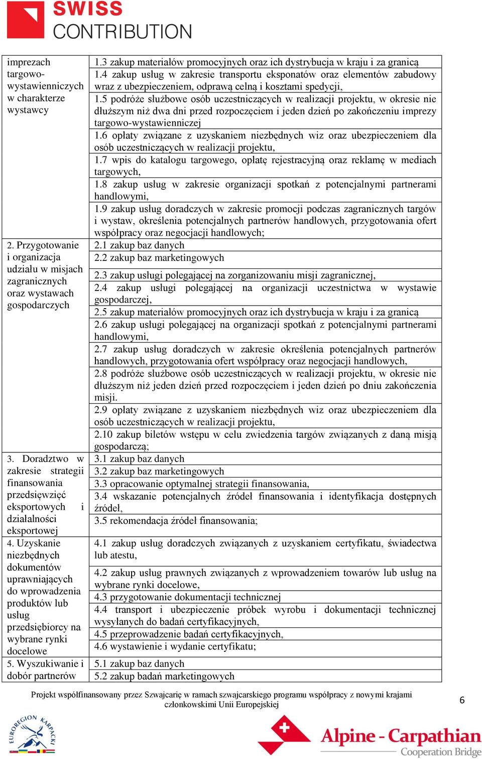 Uzyskanie niezbędnych dokumentów uprawniających do wprowadzenia produktów lub usług przedsiębiorcy na wybrane rynki docelowe 5. Wyszukiwanie i dobór partnerów 1.