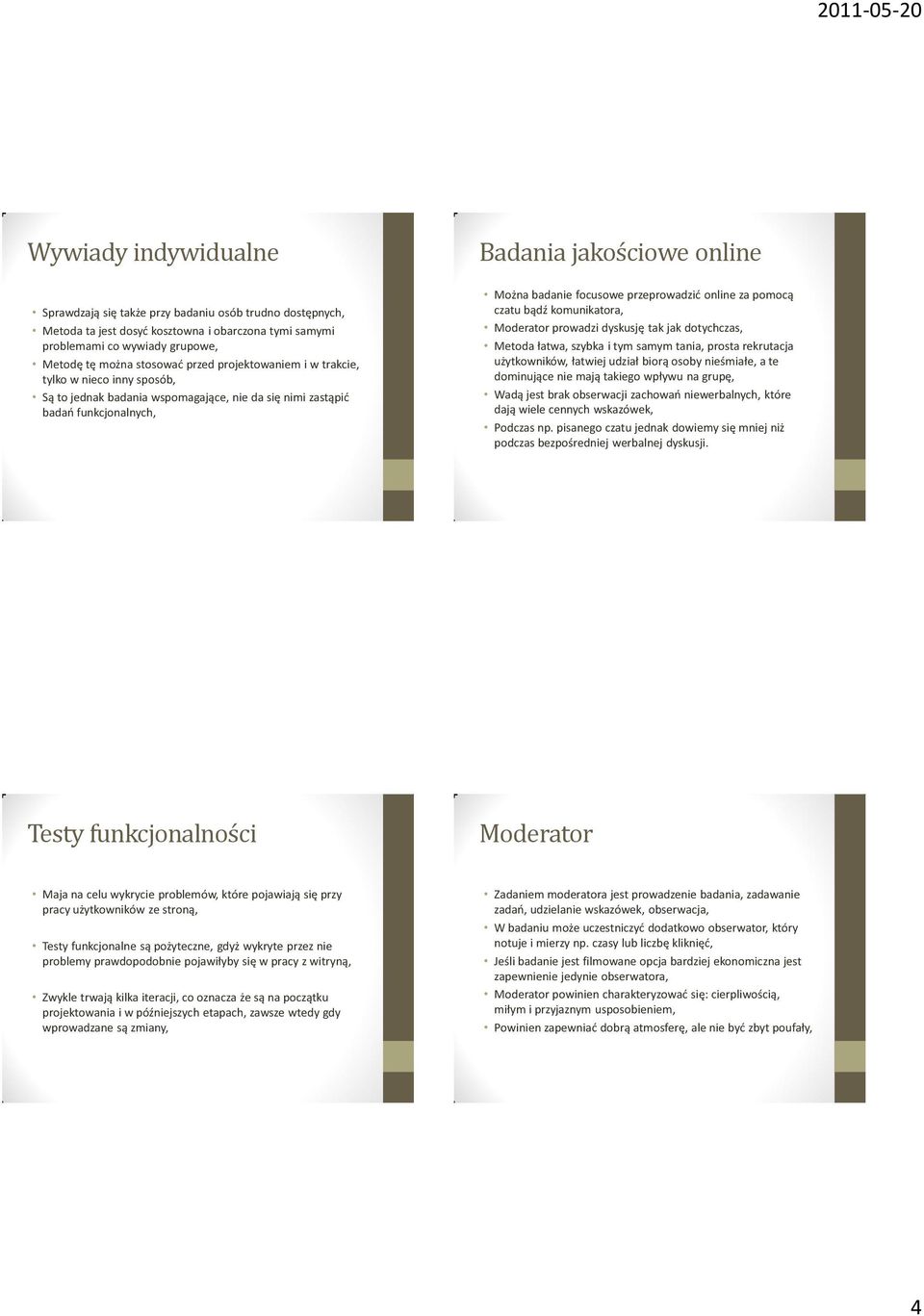 online za pomocą czatu bądź komunikatora, Moderator prowadzi dyskusję tak jak dotychczas, Metoda łatwa, szybka i tym samym tania, prosta rekrutacja użytkowników, łatwiej udział biorą osoby nieśmiałe,