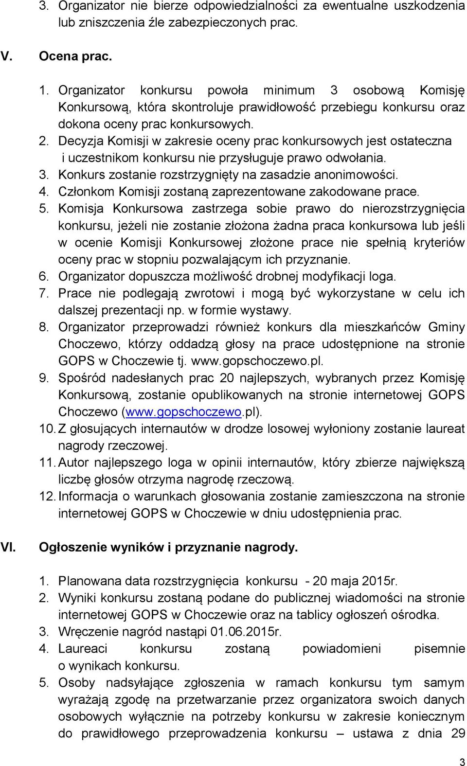 Decyzja Komisji w zakresie oceny prac konkursowych jest ostateczna i uczestnikom konkursu nie przysługuje prawo odwołania. 3. Konkurs zostanie rozstrzygnięty na zasadzie anonimowości. 4.