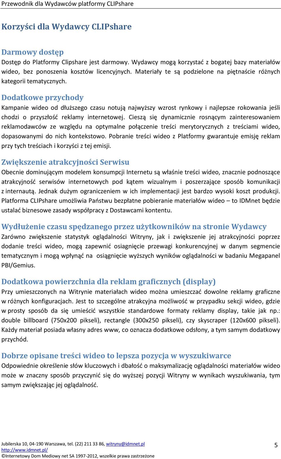 Dodatkowe przychody Kampanie wideo od dłuższego czasu notują najwyższy wzrost rynkowy i najlepsze rokowania jeśli chodzi o przyszłość reklamy internetowej.