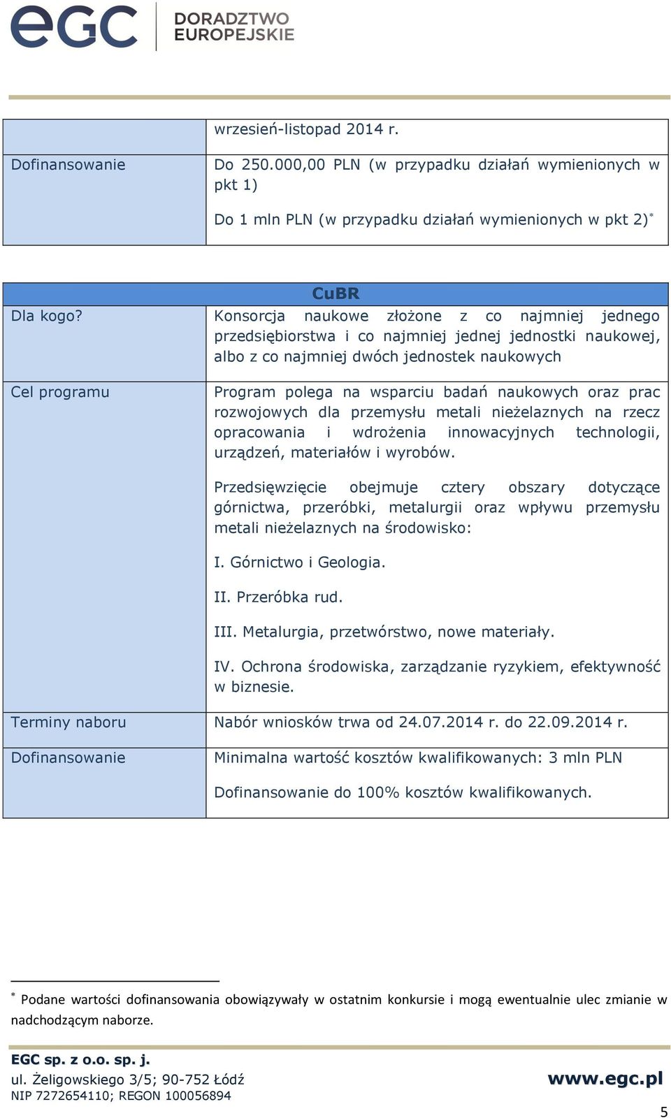 jednej jednostki naukowej, albo z co najmniej dwóch jednostek naukowych Program polega na wsparciu badań naukowych oraz prac rozwojowych dla przemysłu metali nieżelaznych na rzecz opracowania i