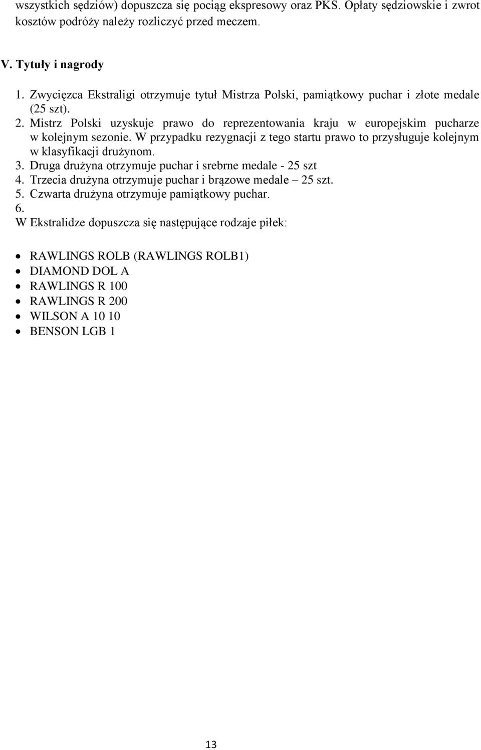 W przypadku rezygnacji z tego startu prawo to przysługuje kolejnym w klasyfikacji drużynom. 3. Druga drużyna otrzymuje puchar i srebrne medale - 25 szt 4.