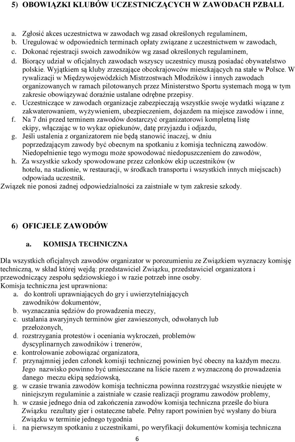 Biorący udział w oficjalnych zawodach wszyscy uczestnicy muszą posiadać obywatelstwo polskie. Wyjątkiem są kluby zrzeszające obcokrajowców mieszkających na stałe w Polsce.