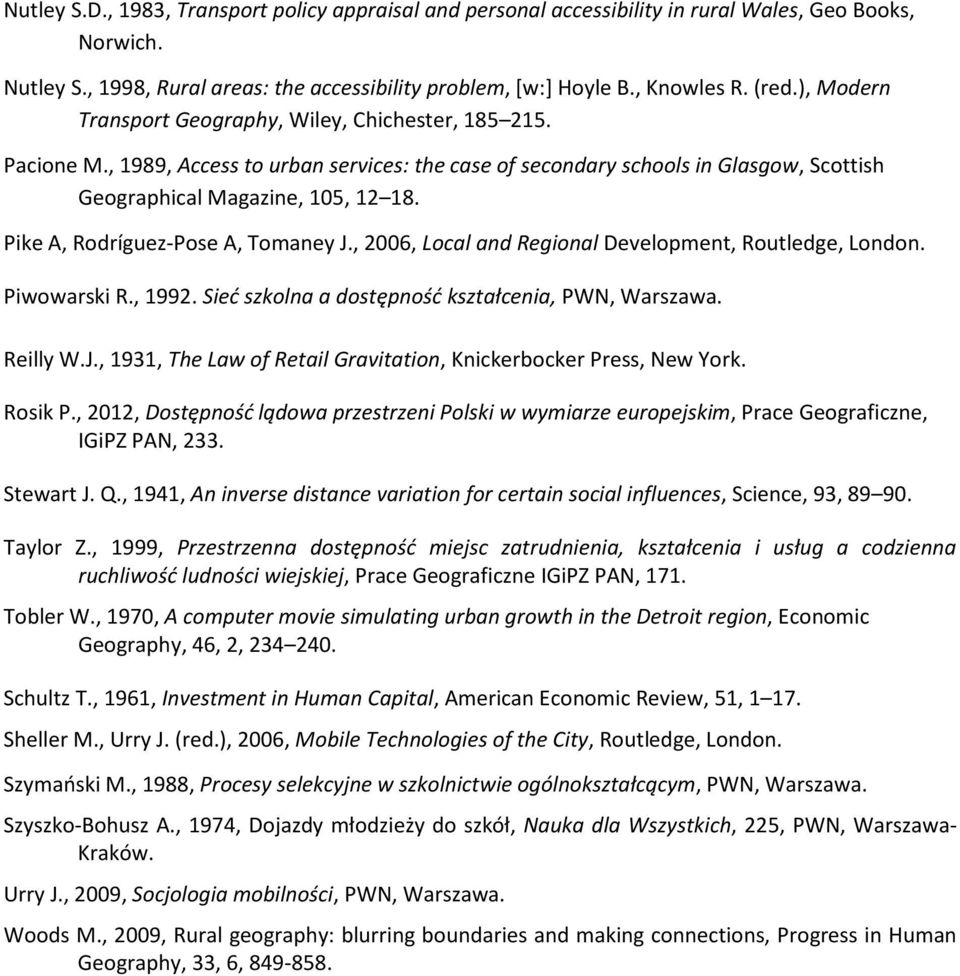 Pike A, Rodríguez-Pose A, Tomaney J., 2006, Local and Regional Development, Routledge, London. Piwowarski R., 1992. Sieć szkolna a dostępność kształcenia, PWN, Warszawa. Reilly W.J., 1931, The Law of Retail Gravitation, Knickerbocker Press, New York.