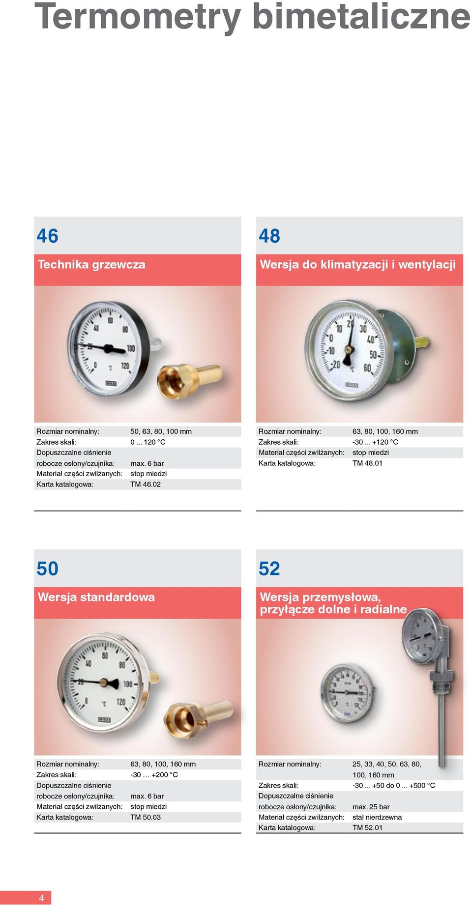 01 50 Wersja standardowa 52 Wersja przemysłowa, przyłącze dolne i radialne Rozmiar nominalny: 63, 80, 100, 160 mm Zakres skali: -30 +200 C Dopuszczalne ciśnienie robocze osłony/czujnika: max.