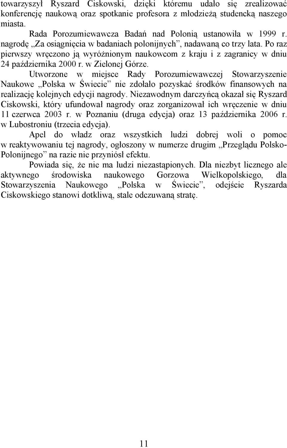 Utworzone w miejsce Rady Porozumiewawczej Stowarzyszenie Naukowe Polska w wiecie nie zdo a o pozyska rodków finansowych na realizacj kolejnych edycji nagrody.