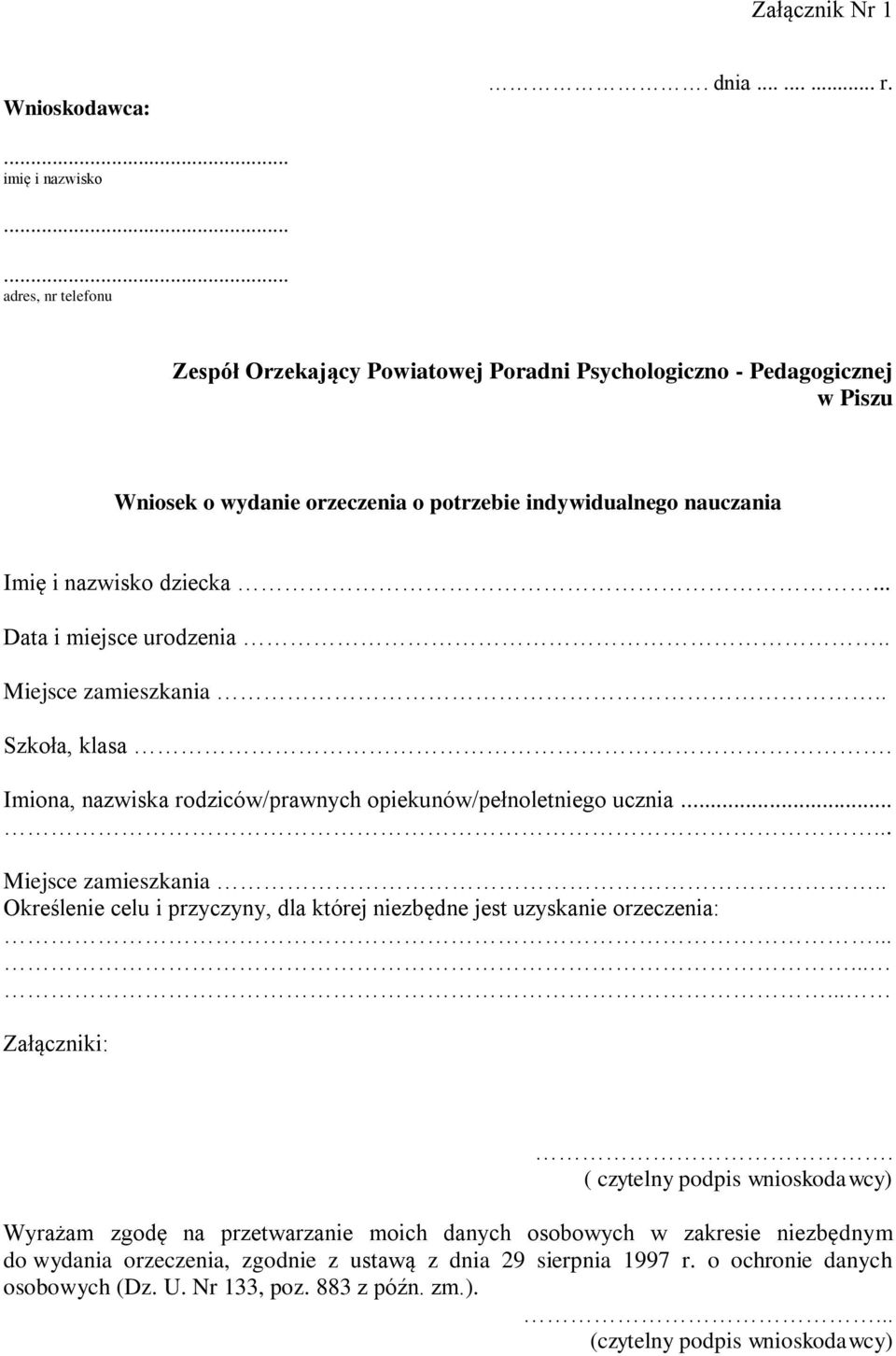 dziecka... Data i miejsce urodzenia.. Miejsce zamieszkania.. Szkoła, klasa. Imiona, nazwiska rodziców/prawnych opiekunów/pełnoletniego ucznia... Miejsce zamieszkania.. Określenie celu i przyczyny, dla której niezbędne jest uzyskanie orzeczenia:.