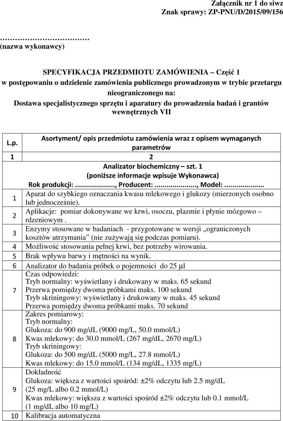 1 (poniższe informacje wpisuje Wykonawca) Rok produkcji:..., Producent:..., Model:... Aparat do szybkiego oznaczania kwasu mlekowego i glukozy (mierzonych osobno 1 lub jednocześnie).