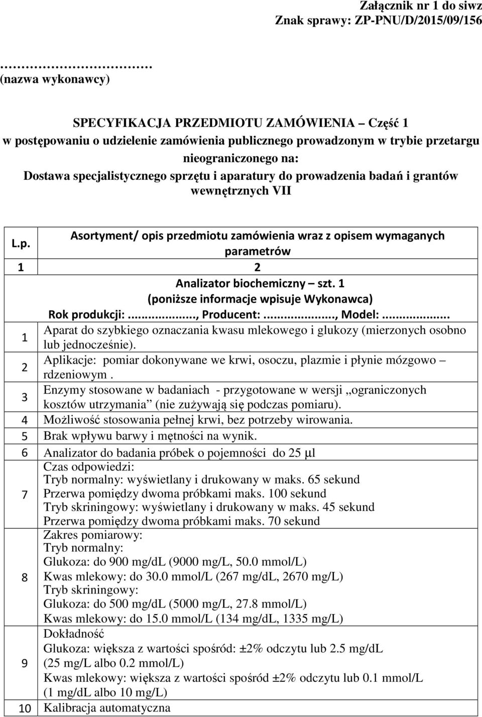 1 (poniższe informacje wpisuje Wykonawca) Rok produkcji:..., Producent:..., Model:... Aparat do szybkiego oznaczania kwasu mlekowego i glukozy (mierzonych osobno 1 lub jednocześnie).