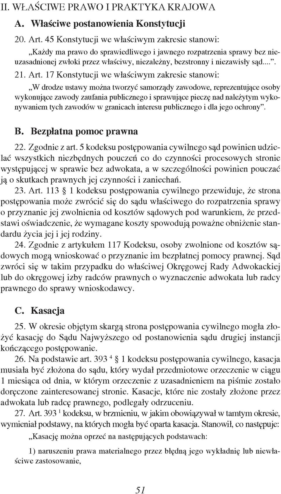Art. 17 Konstytucji we właściwym zakresie stanowi: W drodze ustawy można tworzyć samorządy zawodowe, reprezentujące osoby wykonujące zawody zaufania publicznego i sprawujące pieczę nad należytym