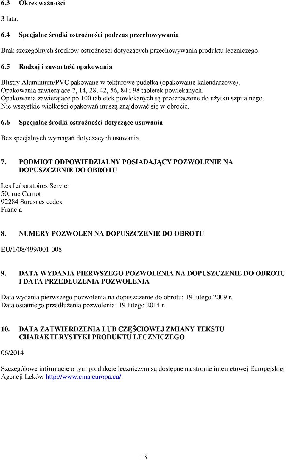 Nie wszystkie wielkości opakowań muszą znajdować się w obrocie. 6.6 Specjalne środki ostrożności dotyczące usuwania Bez specjalnych wymagań dotyczących usuwania. 7.