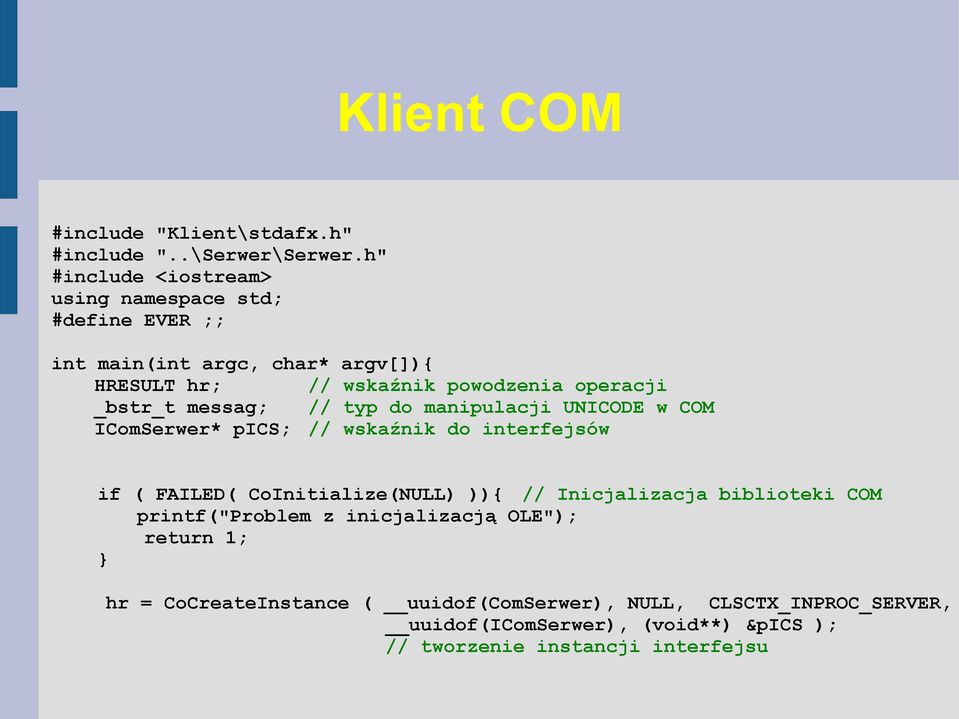 _bstr_t messag; // typ do manipulacji UNICODE w COM IComSerwer* pics; // wskaźnik do interfejsów if ( FAILED( CoInitialize(NULL) )){ //