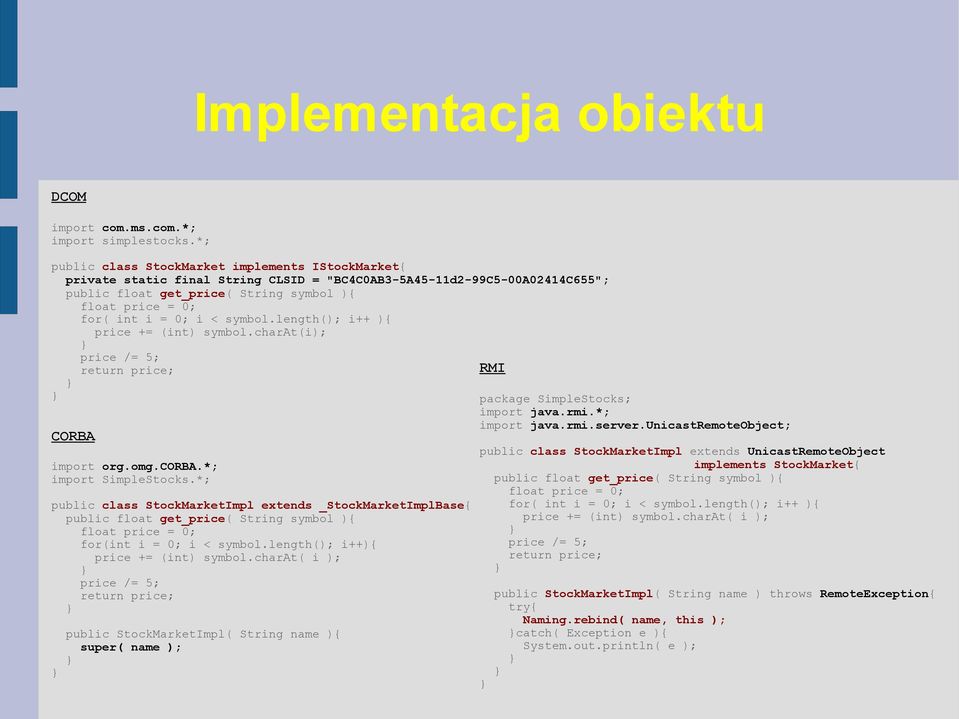 0; i < symbol.length(); i++ ){ price += (int) symbol.charat(i); price /= 5; return price; RMI package SimpleStocks; import java.rmi.*; import java.rmi.server.unicastremoteobject; CORBA import org.omg.
