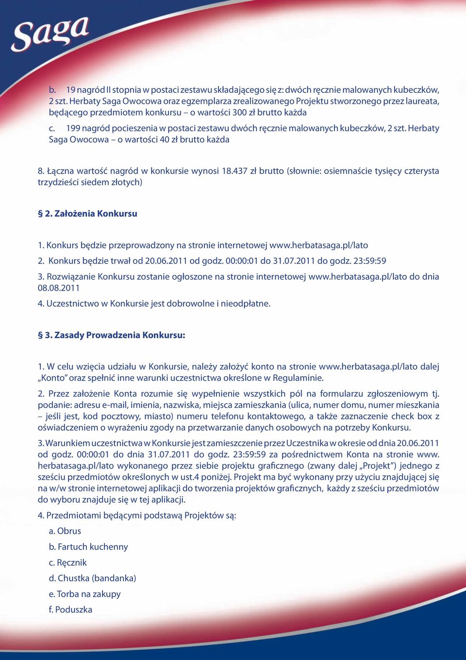 199 nagród pocieszenia w postaci zestawu dwóch ręcznie malowanych kubeczków, 2 szt. Herbaty Saga Owocowa o wartości 40 zł brutto każda 8. Łączna wartość nagród w konkursie wynosi 18.