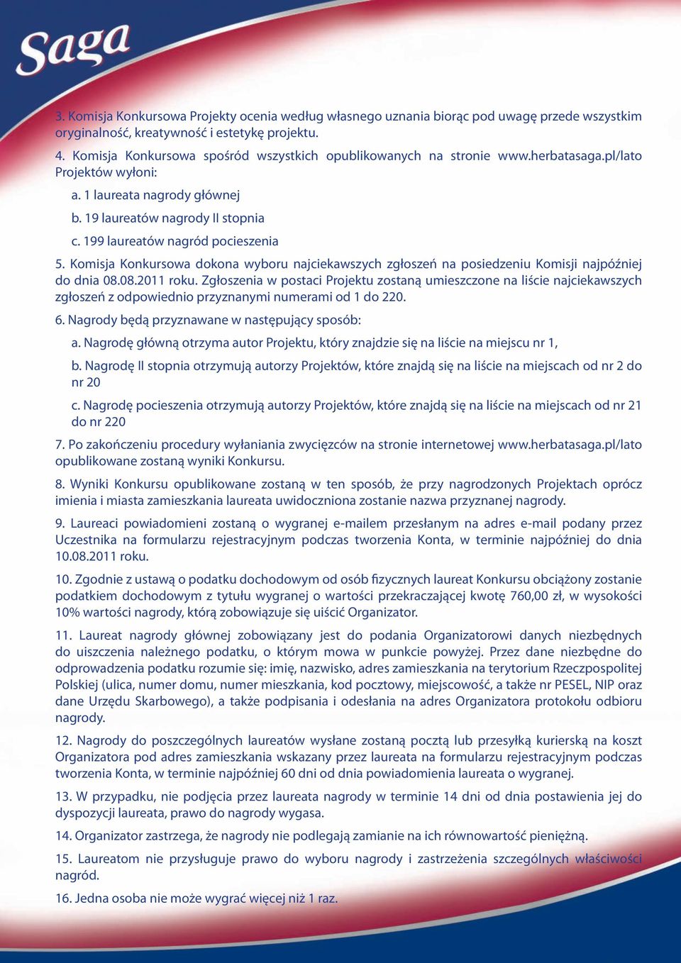 199 laureatów nagród pocieszenia 5. Komisja Konkursowa dokona wyboru najciekawszych zgłoszeń na posiedzeniu Komisji najpóźniej do dnia 08.08.2011 roku.