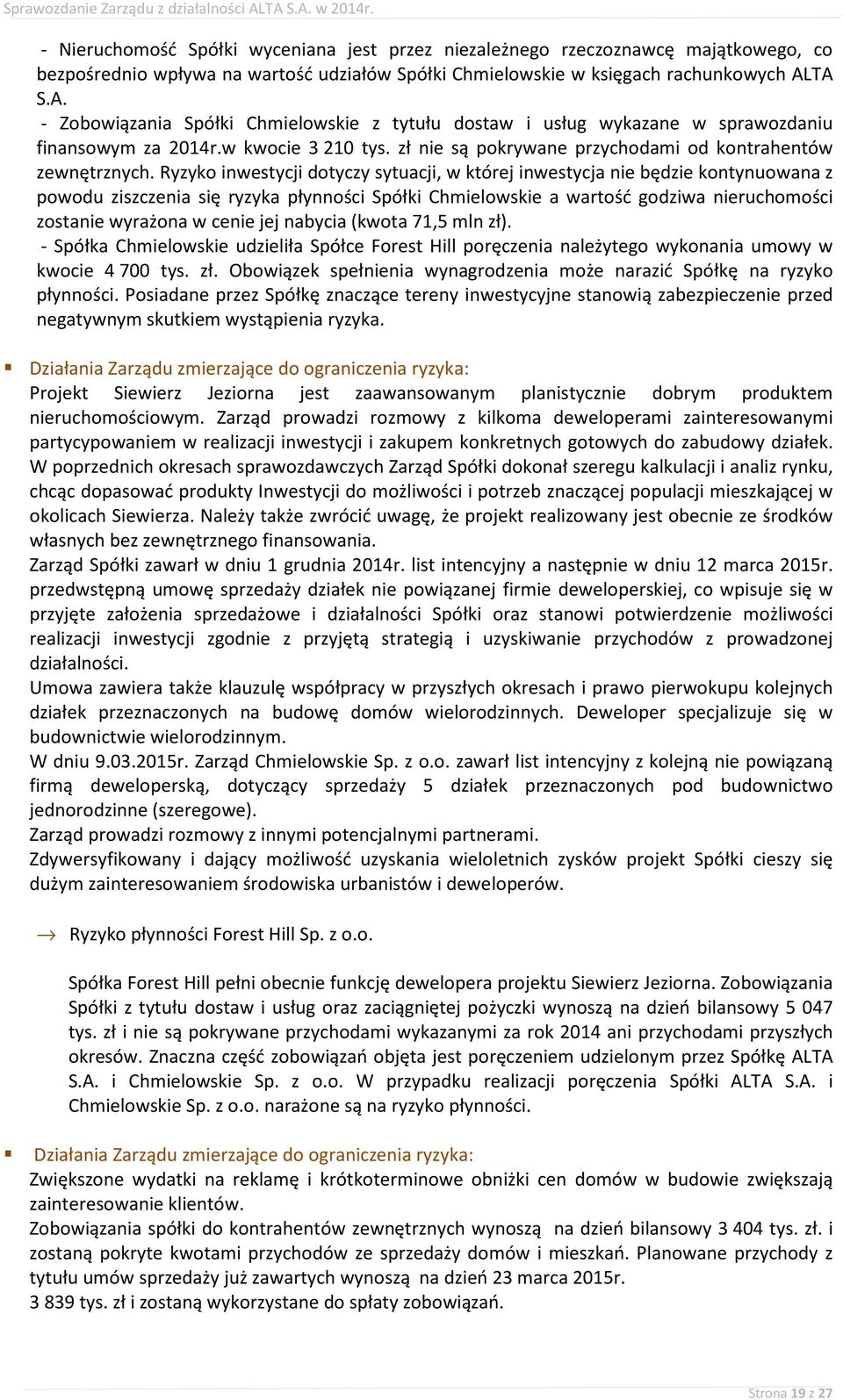 Ryzyko inwestycji dotyczy sytuacji, w której inwestycja nie będzie kontynuowana z powodu ziszczenia się ryzyka płynności Spółki Chmielowskie a wartość godziwa nieruchomości zostanie wyrażona w cenie