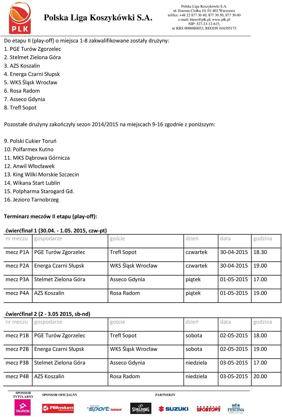 AZS Koszalin 4. Energa Czarni Słupsk 5. WKS Śląsk Wrocław 6. Rosa Radom 7. Asseco Gdynia 8. Trefl Sopot Pozostałe drużyny zakończyły sezon 2014/2015 na miejscach 9-16 zgodnie z poniższym: 9.