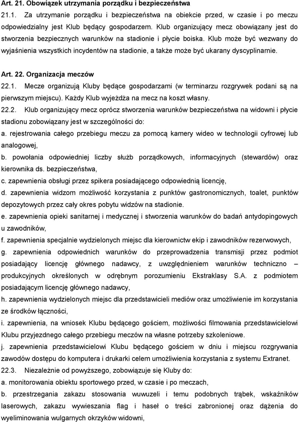 Klub może być wezwany do wyjaśnienia wszystkich incydentów na stadionie, a także może być ukarany dyscyplinarnie. Art. 22. Organizacja meczów 22.1.