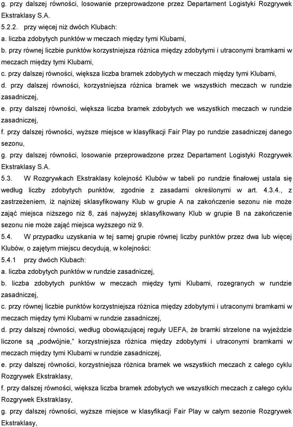 przy dalszej równości, większa liczba bramek zdobytych w meczach między tymi Klubami, d. przy dalszej równości, korzystniejsza różnica bramek we wszystkich meczach w rundzie zasadniczej, e.