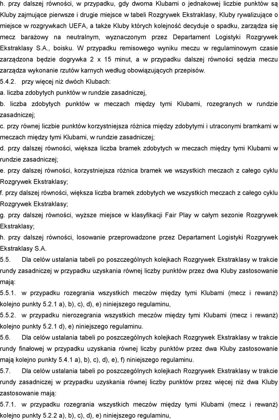 W przypadku remisowego wyniku meczu w regulaminowym czasie zarządzona będzie dogrywka 2 x 15 minut, a w przypadku dalszej równości sędzia meczu zarządza wykonanie rzutów karnych według obowiązujących