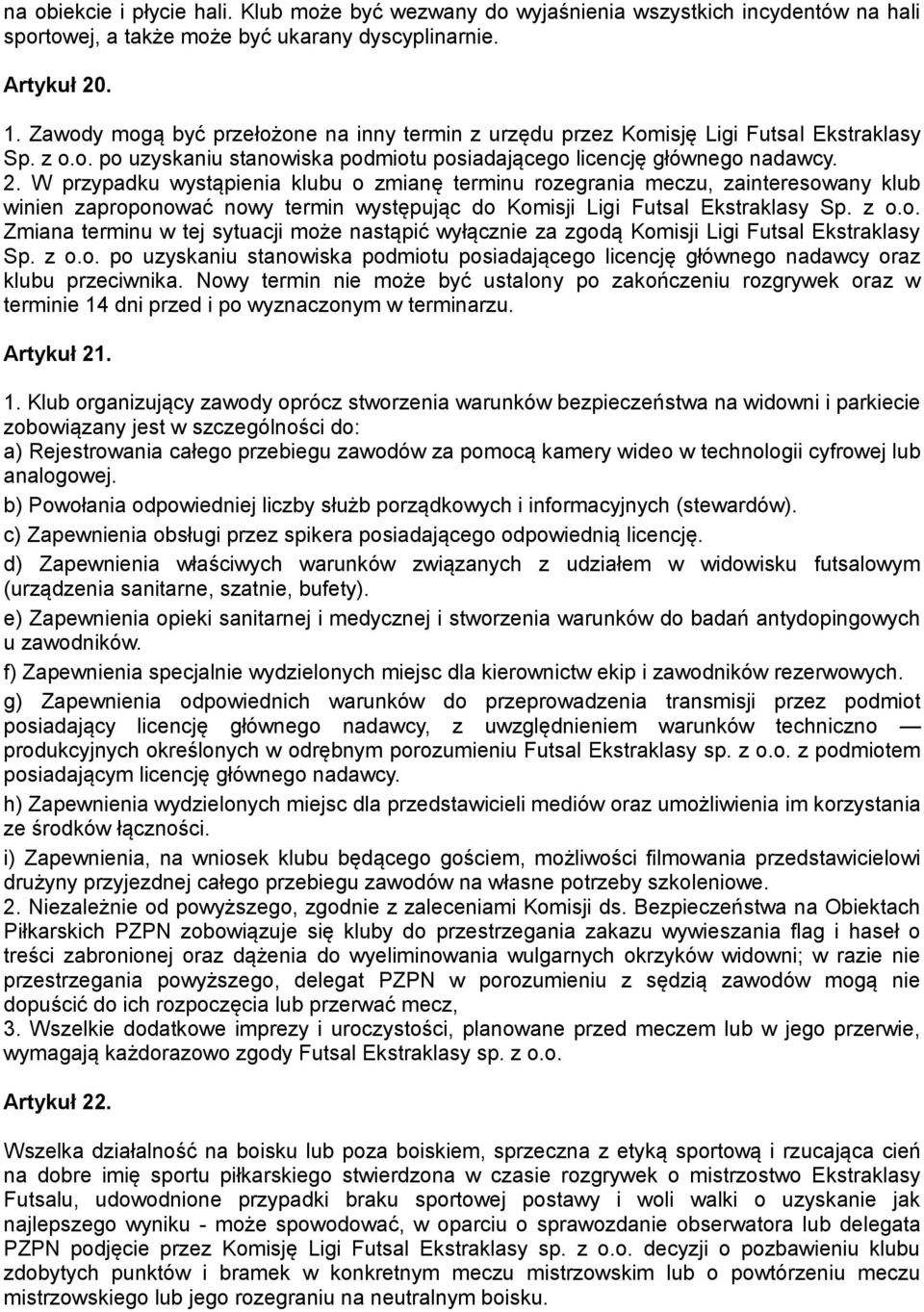 W przypadku wystąpienia klubu o zmianę terminu rozegrania meczu, zainteresowany klub winien zaproponować nowy termin występując do Komisji Ligi Futsal Ekstraklasy Sp. z o.o. Zmiana terminu w tej sytuacji może nastąpić wyłącznie za zgodą Komisji Ligi Futsal Ekstraklasy Sp.