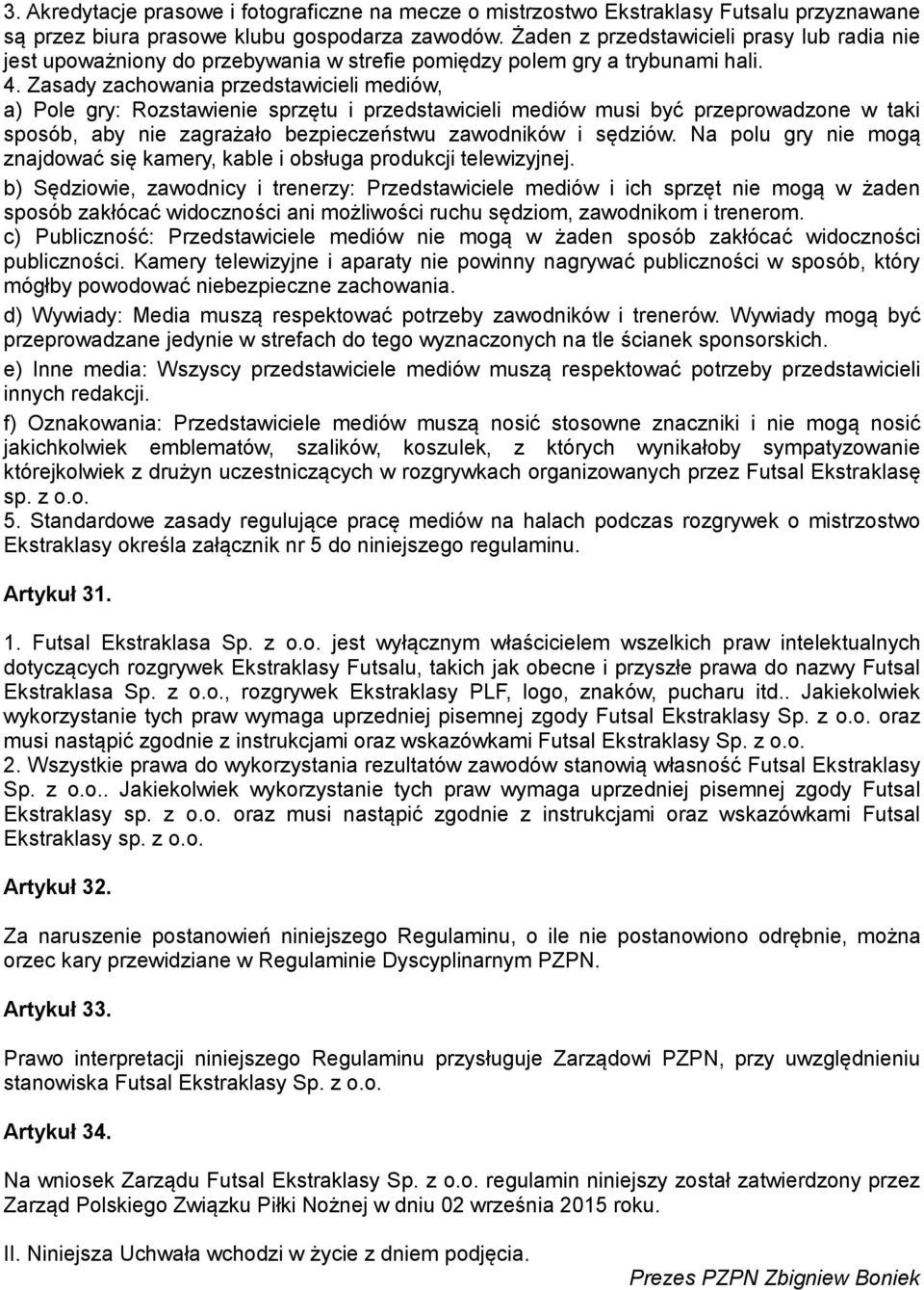 Zasady zachowania przedstawicieli mediów, a) Pole gry: Rozstawienie sprzętu i przedstawicieli mediów musi być przeprowadzone w taki sposób, aby nie zagrażało bezpieczeństwu zawodników i sędziów.