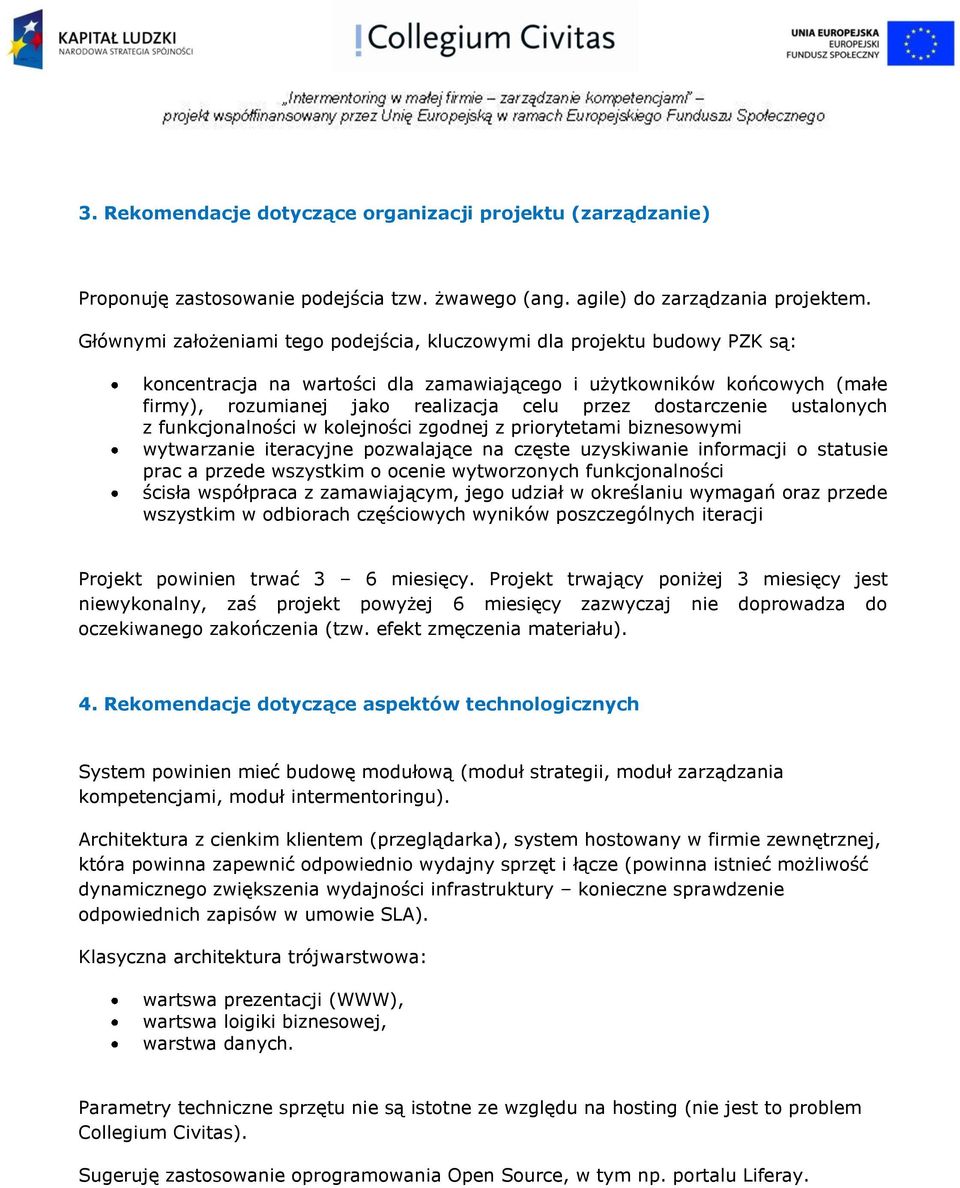 dostarczenie ustalonych z funkcjonalności w kolejności zgodnej z priorytetami biznesowymi wytwarzanie iteracyjne pozwalające na częste uzyskiwanie informacji o statusie prac a przede wszystkim o