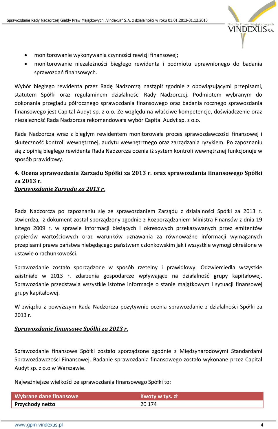 Podmiotem wybranym do dokonania przeglądu półrocznego sprawozdania finansowego oraz badania rocznego sprawozdania finansowego jest Capital Audyt sp. z o.o. Ze względu na właściwe kompetencje, doświadczenie oraz niezależność Rada Nadzorcza rekomendowała wybór Capital Audyt sp.