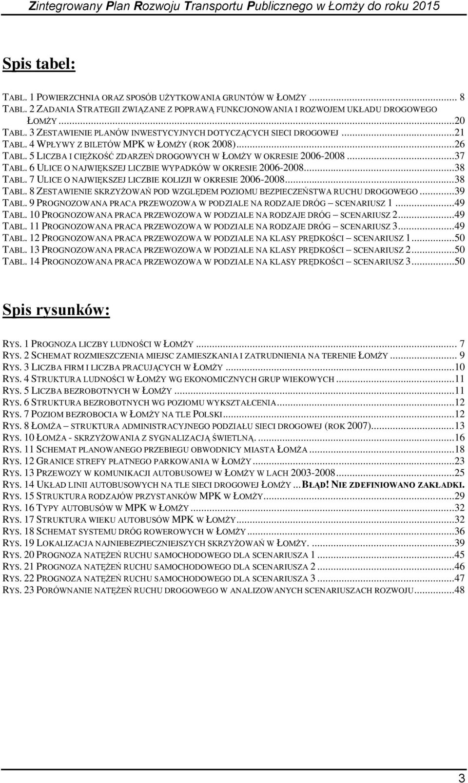 ..37 TABL. 6 ULICE O NAJWIĘKSZEJ LICZBIE WYPADKÓW W OKRESIE 2006-2008...38 TABL. 7 ULICE O NAJWIĘKSZEJ LICZBIE KOLIZJI W OKRESIE 2006-2008...38 TABL. 8 ZESTAWIENIE SKRZYŻOWAŃ POD WZGLĘDEM POZIOMU BEZPIECZEŃSTWA RUCHU DROGOWEGO.