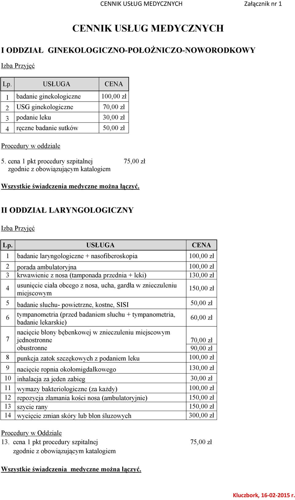 leki) 130,00 zł 4 usunięcie ciała obcego z nosa, ucha, gardła w znieczuleniu 150,00 zł miejscowym 5 badanie słuchu- powietrzne, kostne, SISI 50,00 zł 6 tympanometria (przed badaniem słuchu +