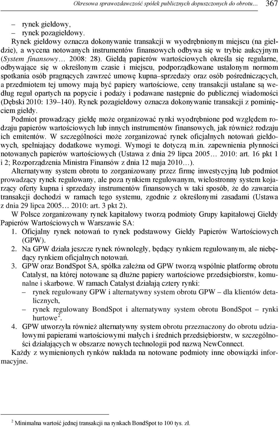 Giełdą papierów wartościowych określa się regularne, odbywające się w określonym czasie i miejscu, podporządkowane ustalonym normom spotkania osób pragnących zawrzeć umowę kupna sprzedaży oraz osób