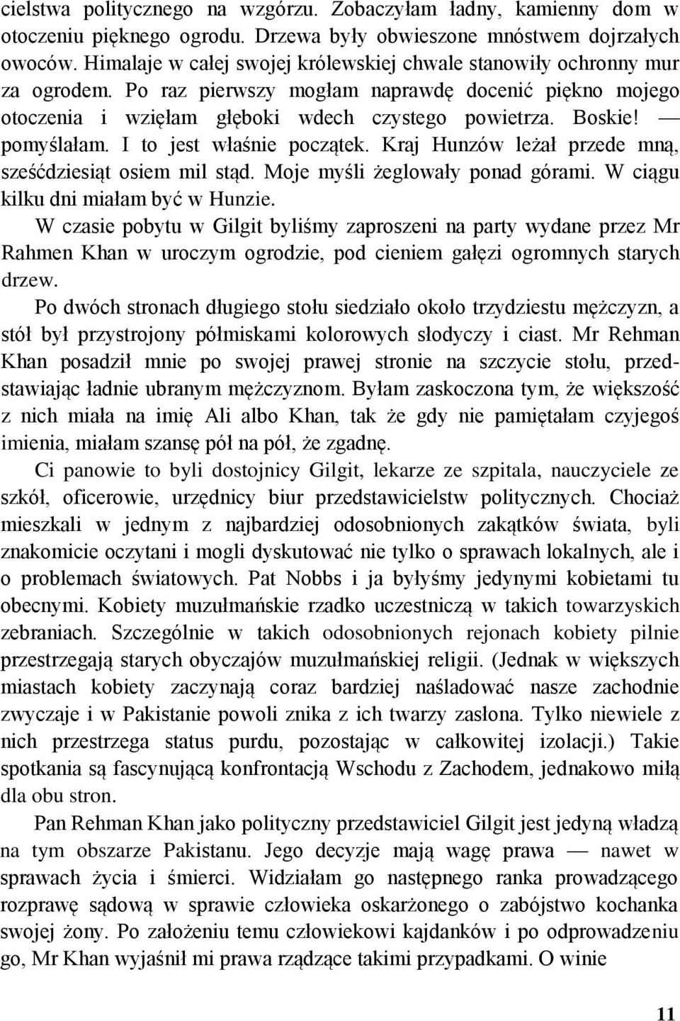 pomyślałam. I to jest właśnie początek. Kraj Hunzów leżał przede mną, sześćdziesiąt osiem mil stąd. Moje myśli żeglowały ponad górami. W ciągu kilku dni miałam być w Hunzie.