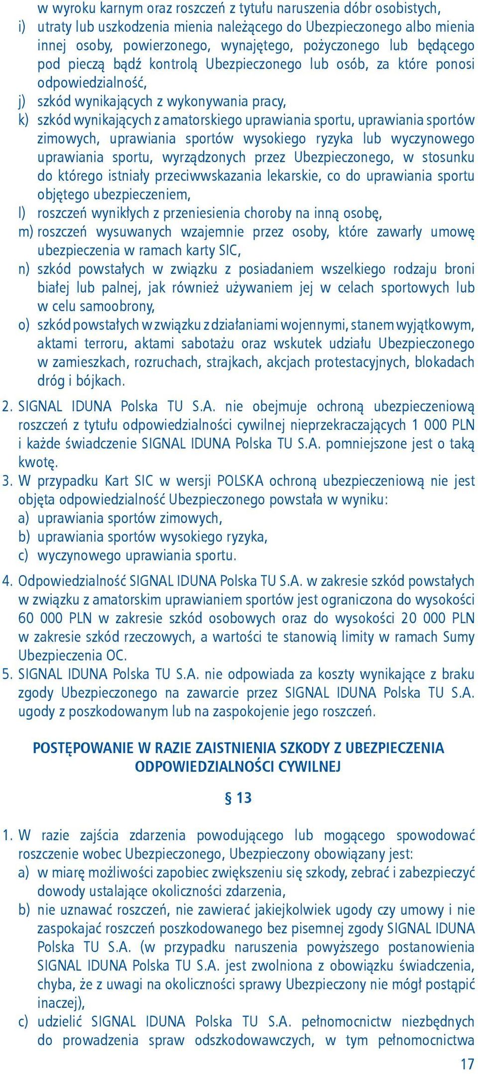 uprawiania sportów zimowych, uprawiania sportów wysokiego ryzyka lub wyczynowego uprawiania sportu, wyrządzonych przez Ubezpieczonego, w stosunku do którego istniały przeciwwskazania lekarskie, co do