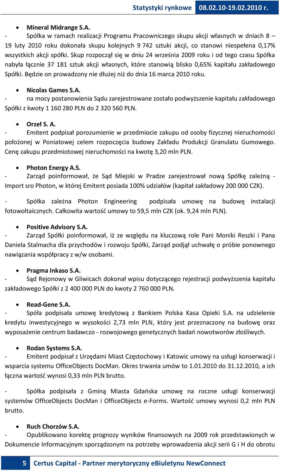 Skup rozpoczął się w dniu 24 września 2009 roku i od tego czasu Spółka nabyła łącznie 37 181 sztuk akcji własnych, które stanowią blisko 0,65% kapitału zakładowego Spółki.