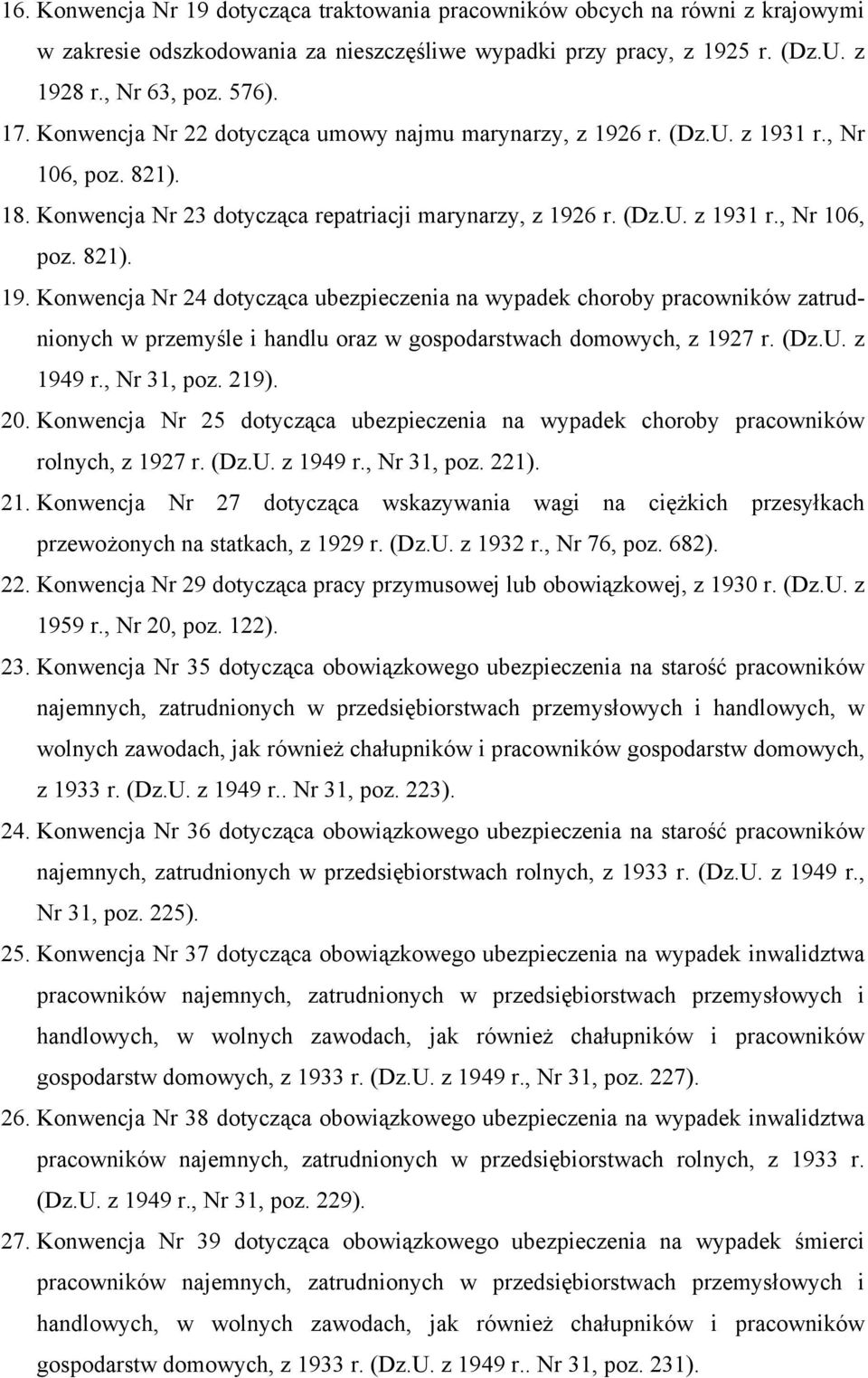 6 r. (Dz.U. z 1931 r., Nr 106, poz. 821). 18. Konwencja Nr 23 dotycząca repatriacji marynarzy, z 1926 r. (Dz.U. z 1931 r., Nr 106, poz. 821). 19. Konwencja Nr 24 dotycząca ubezpieczenia na wypadek choroby pracowników zatrudnionych w przemyśle i handlu oraz w gospodarstwach domowych, z 1927 r.