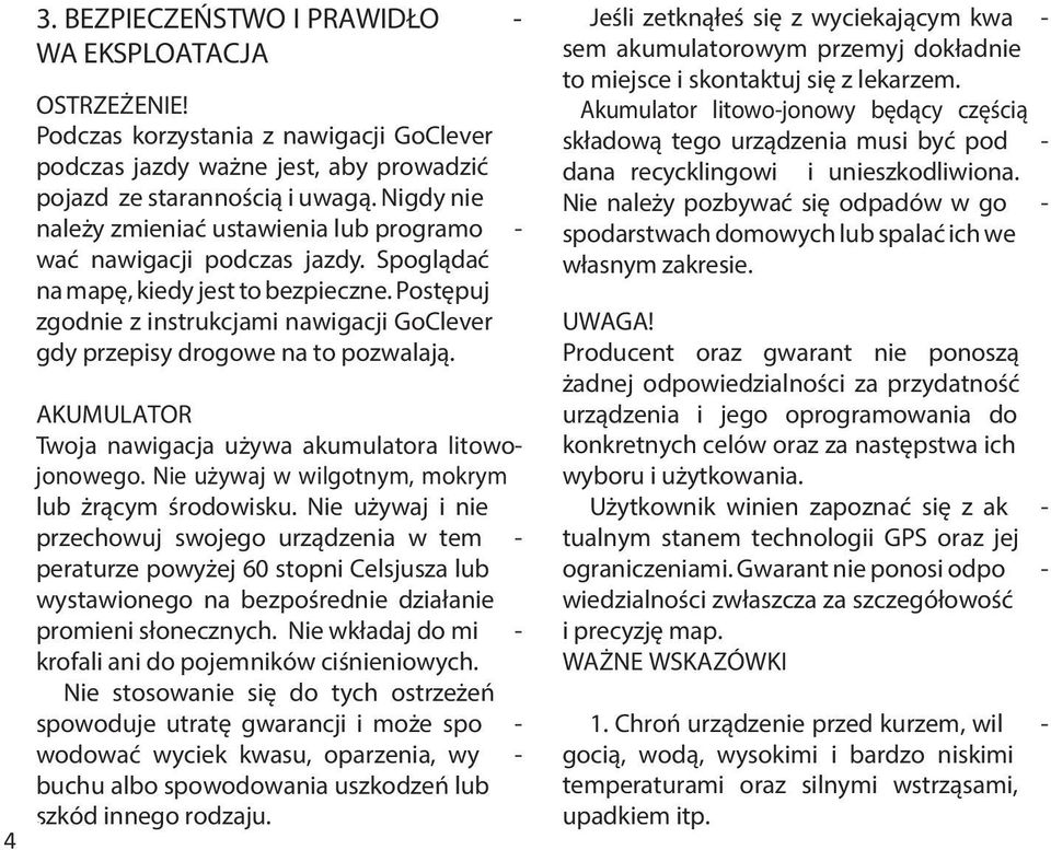 Postępuj zgodnie z instrukcjami nawigacji GoClever gdy przepisy drogowe na to pozwalają. AKUMULATOR Twoja nawigacja używa akumulatora litowojonowego.