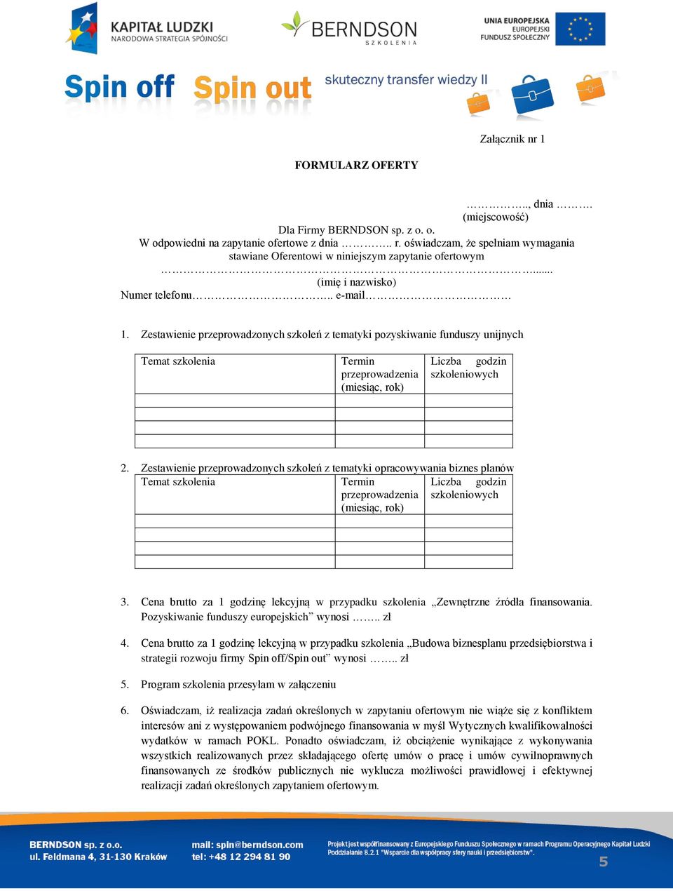 Zestawienie przeprowadzonych szkoleń z tematyki pozyskiwanie funduszy unijnych Temat szkolenia Termin przeprowadzenia (miesiąc, rok) Liczba godzin szkoleniowych 2.