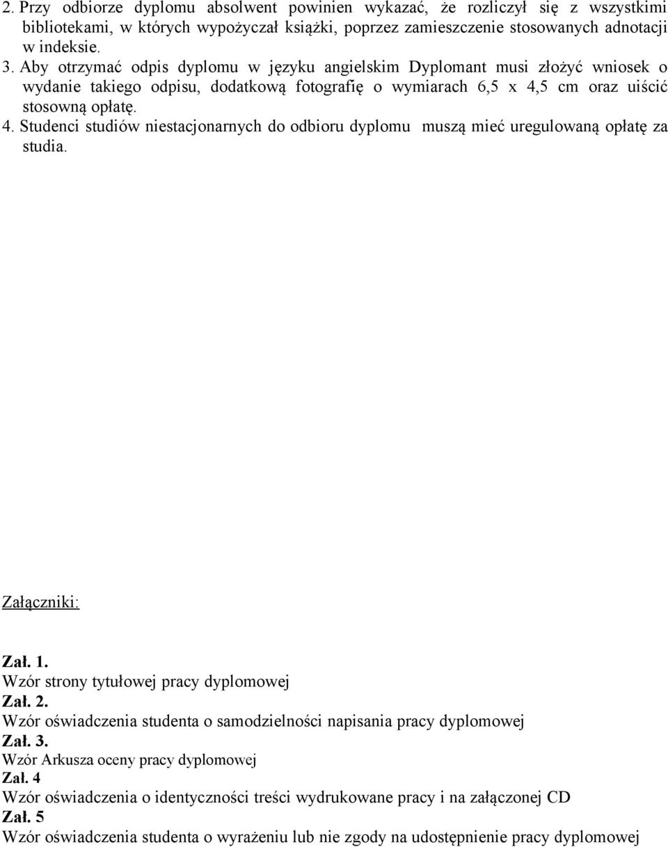 5 cm oraz uiścić stosowną opłatę. 4. Studenci studiów niestacjonarnych do odbioru dyplomu muszą mieć uregulowaną opłatę za studia. Załączniki: Zał. 1. Wzór strony tytułowej pracy dyplomowej Zał. 2.